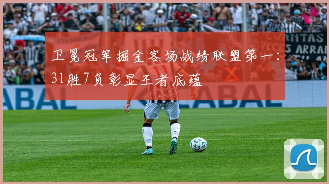 卫冕冠军掘金客场战绩联盟第一：31胜7负彰显王者底蕴