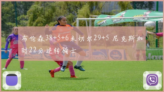 布伦森38+5+6米切尔29+5 尼克斯加时22分逆转骑士