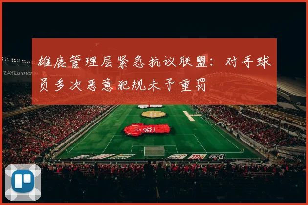 雄鹿管理层紧急抗议联盟：对手球员多次恶意犯规未予重罚