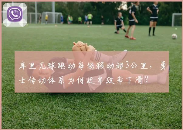 库里无球跑动每场移动超3公里，勇士传切体系为何近年效率下滑？