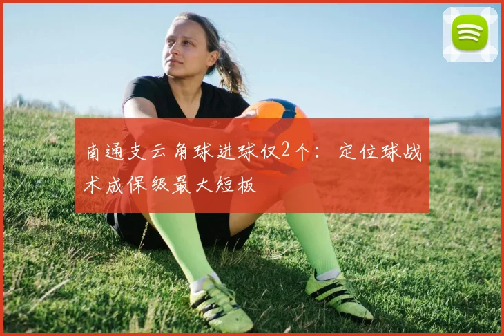 南通支云角球进球仅2个:定位球战术成保级最大短板